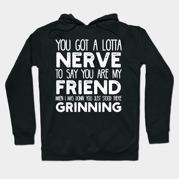 You Got a Lotta Nerve to Say You are My Friend Hoodie by jon.jbm@gmail.com